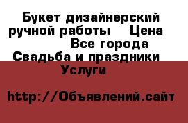 Букет дизайнерский ручной работы. › Цена ­ 5 000 - Все города Свадьба и праздники » Услуги   